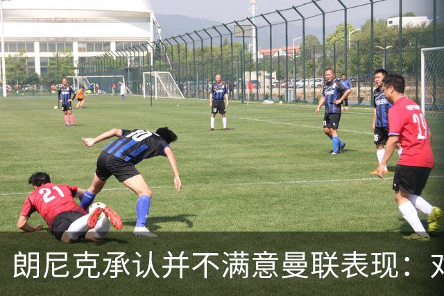 朗尼克承认并不满意曼联表现：对待机会不够细心