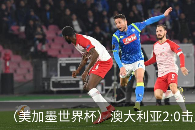 （美加墨世界杯）澳大利亚2:0击败土耳其 中国裁判迎本届杯赛首秀